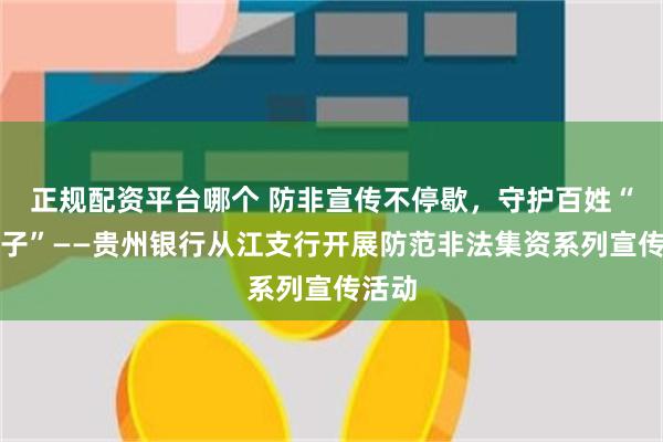 正规配资平台哪个 防非宣传不停歇，守护百姓“钱袋子”——贵州银行从江支行开展防范非法集资系列宣传活动