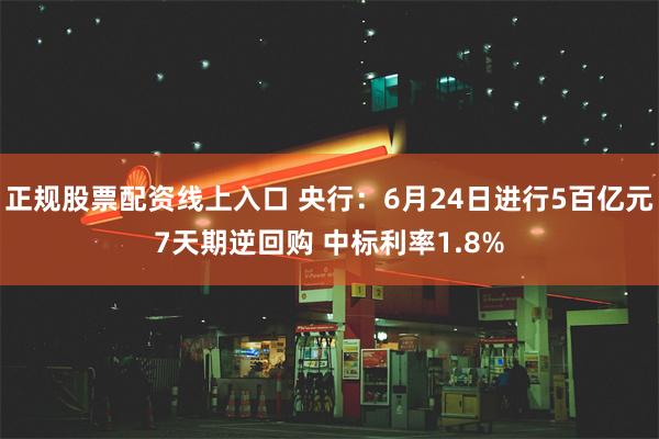 正规股票配资线上入口 央行：6月24日进行5百亿元7天期逆回购 中标利率1.8%