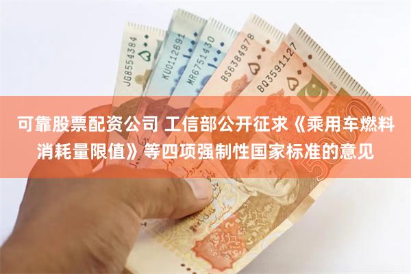 可靠股票配资公司 工信部公开征求《乘用车燃料消耗量限值》等四项强制性国家标准的意见