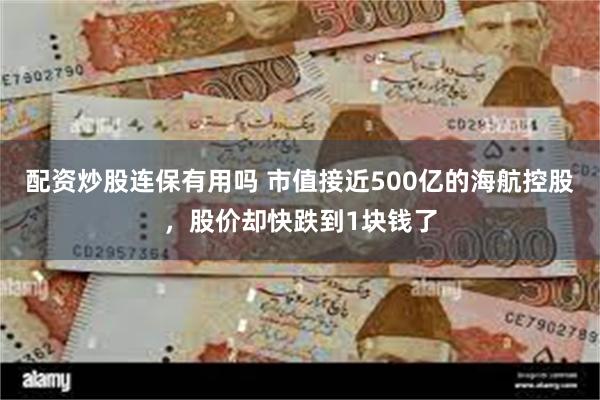 配资炒股连保有用吗 市值接近500亿的海航控股，股价却快跌到1块钱了