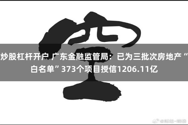 炒股杠杆开户 广东金融监管局：已为三批次房地产“白名单”373个项目授信1206.11亿