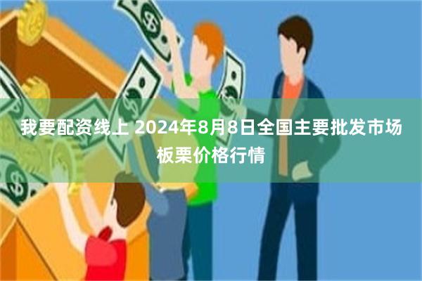 我要配资线上 2024年8月8日全国主要批发市场板栗价格行情