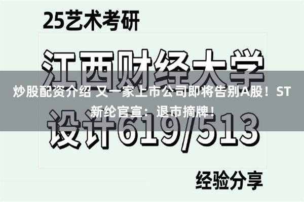 炒股配资介绍 又一家上市公司即将告别A股！ST新纶官宣：退市摘牌！