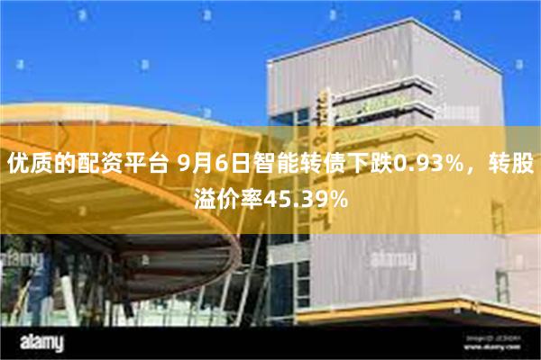 优质的配资平台 9月6日智能转债下跌0.93%，转股溢价率45.39%