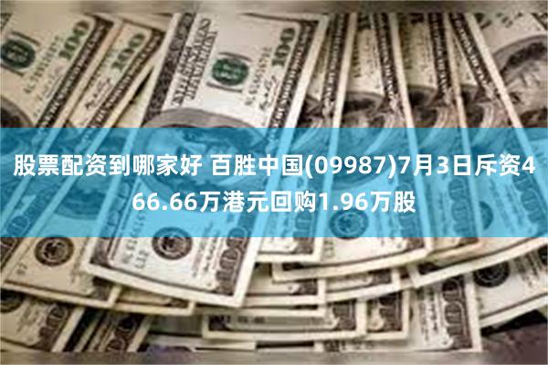 股票配资到哪家好 百胜中国(09987)7月3日斥资466.66万港元回购1.96万股