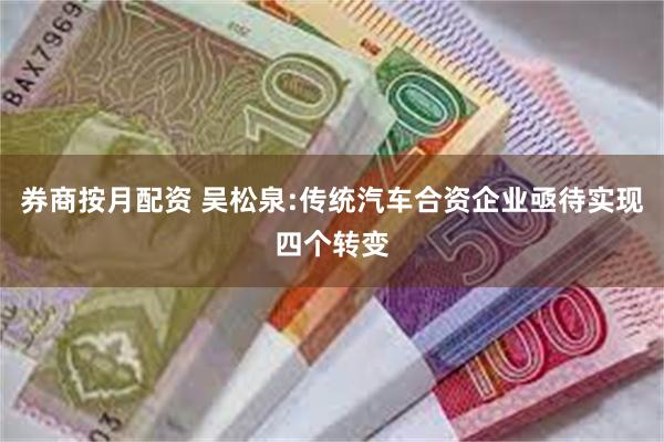 券商按月配资 吴松泉:传统汽车合资企业亟待实现四个转变