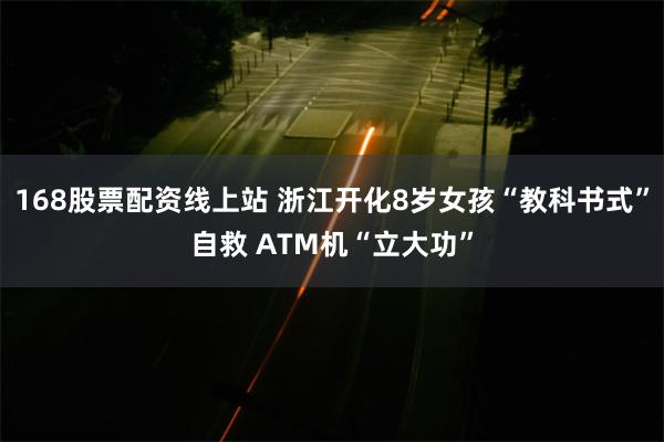 168股票配资线上站 浙江开化8岁女孩“教科书式”自救 ATM机“立大功”