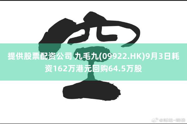 提供股票配资公司 九毛九(09922.HK)9月3日耗资162万港元回购64.5万股