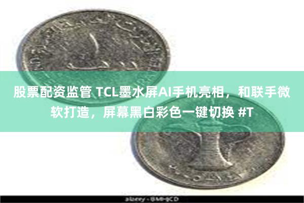 股票配资监管 TCL墨水屏AI手机亮相，和联手微软打造，屏幕黑白彩色一键切换 #T