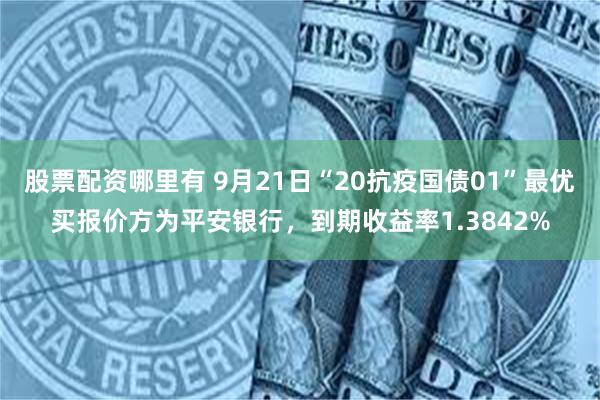 股票配资哪里有 9月21日“20抗疫国债01”最优买报价方为平安银行，到期收益率1.3842%