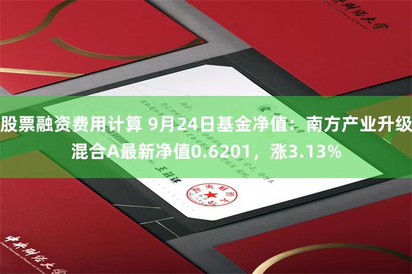 股票融资费用计算 9月24日基金净值：南方产业升级混合A最新净值0.6201，涨3.13%