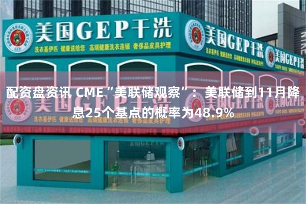 配资盘资讯 CME“美联储观察”：美联储到11月降息25个基点的概率为48.9%