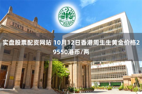 实盘股票配资网站 10月12日香港周生生黄金价格29550港币/两