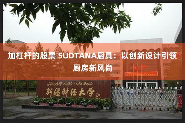 加杠杆的股票 SUDTANA厨具：以创新设计引领厨房新风尚