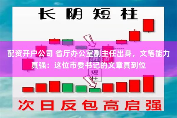 配资开户公司 省厅办公室副主任出身，文笔能力真强：这位市委书记的文章真到位