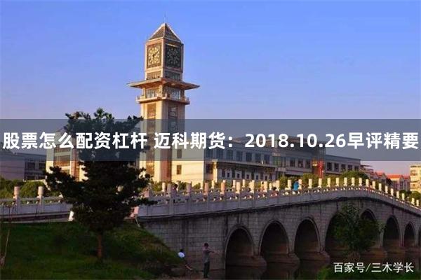 股票怎么配资杠杆 迈科期货：2018.10.26早评精要