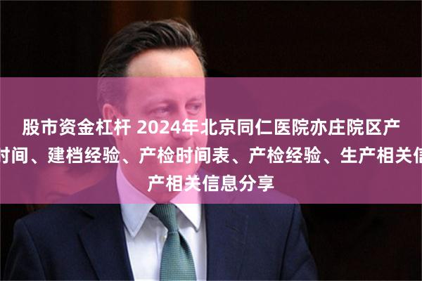 股市资金杠杆 2024年北京同仁医院亦庄院区产科建档时间、建档经验、产检时间表、产检经验、生产相关信息分享