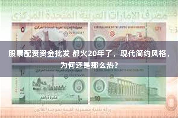 股票配资资金批发 都火20年了，现代简约风格，为何还是那么热？