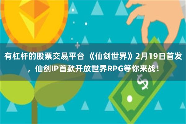 有杠杆的股票交易平台 《仙剑世界》2月19日首发，仙剑IP首款开放世界RPG等你来战！