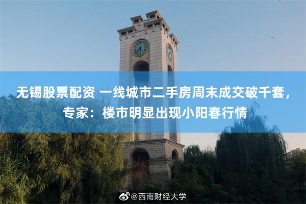 无锡股票配资 一线城市二手房周末成交破千套， 专家：楼市明显出现小阳春行情