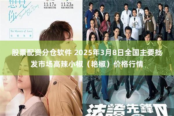 股票配资分仓软件 2025年3月8日全国主要批发市场高辣小椒（艳椒）价格行情